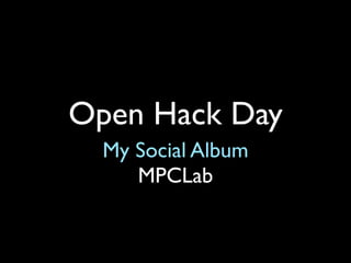Open Hack Day
  My Social Album
     MPCLab
 