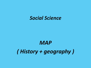 Social Science
MAP
( History + geography )
 