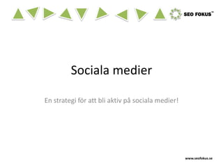 Sociala medier

En strategi för att bli aktiv på sociala medier!




                                                   www.seofokus.se
 