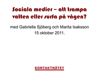 Sociala medier – att trampa
 vatten eller surfa på vågen?
med Gabriella Sjöberg och Marita Isaksson
            15 oktober 2011.
 