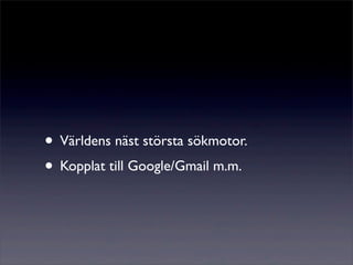 • Världens näst största sökmotor.
• Kopplat till Google/Gmail m.m.
 