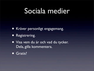 Sociala medier

• Kräver personligt engagemang.
• Registrering.
• Visa vem du är och vad du tycker.
  Dela, gilla kommentera.
• Gratis?
 