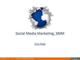 Social Media Marketing, SMM

                                                          Tiina Thölén




2010-06-06   1   Tiina Thölén IdéSpiran Reklam & Design
 