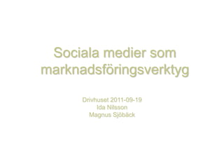 Sociala medier som marknadsföringsverktyg Drivhuset 2011-09-19 Ida Nilsson Magnus Sjöbäck 