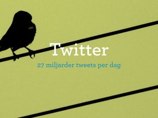 Twitter
27 miljarder tweets per dag
 