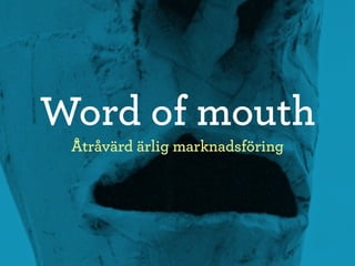 Word of mouth
 Åtråvärd ärlig marknadsföring
 