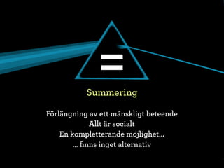 =
           Summering

Förlängning av ett mänskligt beteende
              Allt är socialt
    En kompletterande möjlighet...
        ... ﬁnns inget alternativ
 