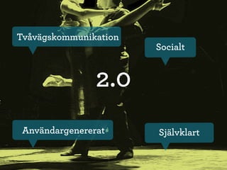 Tvåvägskommunikation
                       Socialt


                2.0
 Användargenererat     Självklart
 