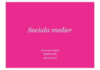 Sociala medier
Anne-­‐Lie	
  Lokko	
  
AddFriends	
  
2013-­‐07-­‐31	
  
 