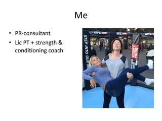 Me
• PR-­‐consultant	
  
• Lic	
  PT	
  +	
  strength	
  &	
  
conditioning	
  coach
 