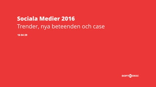 Sociala Medier 2016
Trender, nya beteenden och case
16 04 29
 