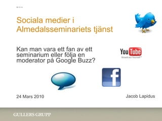 Sociala medier i  Almedalsseminariets tjänst Kan man vara ett fan av ett seminarium eller följa en moderator på Google Buzz? 24 Mars 2010 Jacob Lapidus 