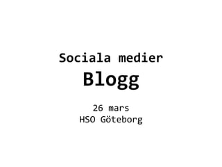  
          	
  
          	
  
Sociala	
  medier	
  
    Blogg	
  	
  
           	
  
      26	
  mars	
  
   HSO	
  Göteborg	
  
           	
  
 