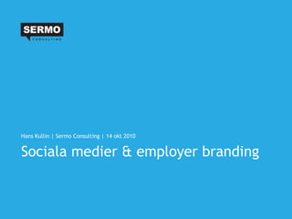 Hans Kullin | Sermo Consulting | 14 okt 2010


Sociala medier & employer branding
 