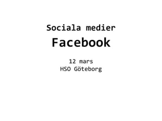  
          	
  
          	
  

Sociala	
  medier	
  
 Facebook	
  	
  
           	
  
      12	
  mars	
  
   HSO	
  Göteborg	
  
           	
  
 
