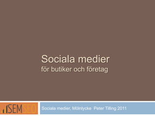 Sociala medier
för butiker och företag
Sociala medier, Mölnlycke Peter Tilling 2011
 