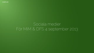 Sociala medier
För MiM & DFS 4 september 2013
 