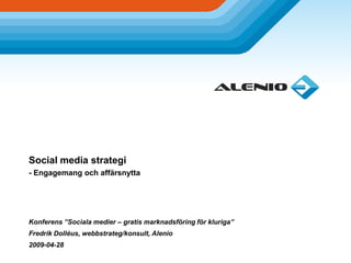Social media strategi
- Engagemang och affärsnytta




Konferens ”Sociala medier – gratis marknadsföring för kluriga”
Fredrik Dolléus, webbstrateg/konsult, Alenio
2009-04-28
 