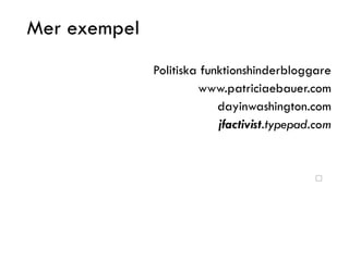 Mer exempel <ul><li>Politiska funktionshinderbloggare </li></ul><ul><li>www.patriciaebauer.com </li></ul><ul><li>dayinwash...