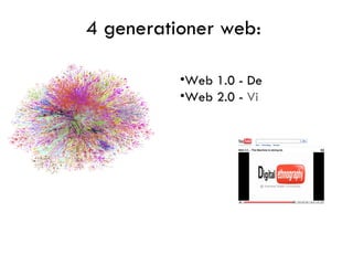 4 generationer web: <ul><li>Web 1.0 - De </li></ul><ul><li>Web 2.0 -  Vi </li></ul>