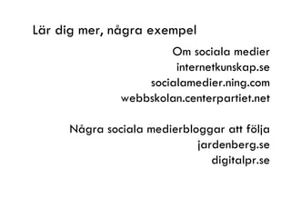 Lär dig mer, några exempel Om sociala medier internetkunskap.se socialamedier.ning.com webbskolan.centerpartiet.net Några ...