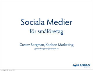 Sociala Medier
                                   för småföretag

                              Gustav Bergman, Kanban Marketing
                                      gustav.bergman@kanban.se




måndag den 21 februari 2011
 