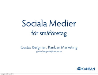 Sociala Medier
                               för småföretag

                          Gustav Bergman, Kanban Marketing
                                  gustav.bergman@kanban.se




tisdag den 22 mars 2011
 