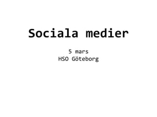  
             	
  
             	
  

Sociala	
  medier	
  	
  
              	
  
         5	
  mars	
  
      HSO	
  Göteborg	
  
              	
  
 