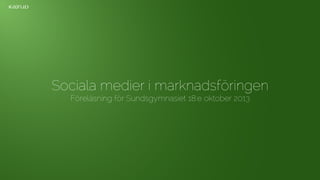 Sociala medier i marknadsföringen
Föreläsning för Sundsgymnasiet 18:e oktober 2013

 