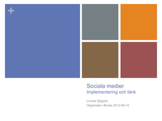 +




    Sociala medier
    Implementering och tänk
    Linnéa Sjögren
    Högskolan i Borås 2012-09-10
 