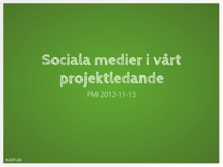Sociala medier i vårt
  projektledande
      PMI 2012-11-13
 