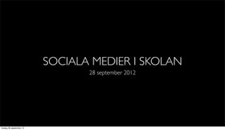 SOCIALA MEDIER I SKOLAN
                                28 september 2012




fredag 28 september 12
 