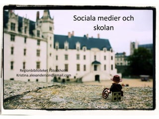 Sociala medier och
                                        skolan




  Regionbiblioteket i Stockholm
Kristina.alexanderson@gmail.com
 