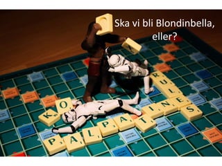 Ska vi bli Blondinbella,
          eller?
 