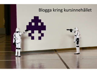 Blogga kring kursinnehållet
 