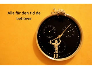 Alla får den tid de
      behöver
 