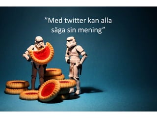”Med twitter kan alla
 säga sin mening”
 