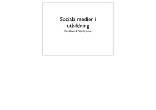 Sociala medier i
  utbildning
 Carl Heath & Malin Frykman
 