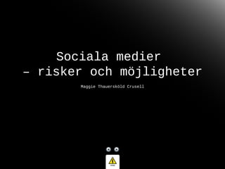 Sociala medier
– risker och möjligheter
Maggie Thauersköld Crusell
 