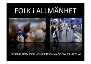 FOLK i ALLMÄNHET 




PRODUKTION OCH KONSUMTION AV SOCIALT MATERIAL
 