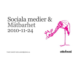 Sociala medier &
 Mätbarhet
 2010-11-24


Fredrik Cederlöf, fredrik.cederlof@ottoboni.se
 
