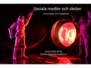 Sociala medier och skolan Utmaningar och möjligheter Umeå 2010-10-14 Kristina.alexanderson@iis.se 