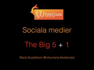 Sociala medier
!
The Big 5 + 1
Maria Gustafsson @mikumaria #webcoast
 