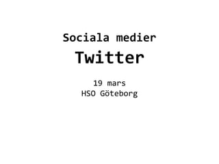  
          	
  
          	
  

Sociala	
  medier	
  
  Twitter	
  	
  
           	
  
      19	
  mars	
  
   HSO	
  Göteborg	
  
           	
  
 
