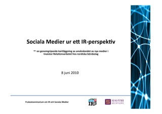 Sociala Medier ur e6 IR‐perspek9v 
        – en genomgripande kartläggning av användandet av nya medier i  
                 Investor Rela9onsarbetet hos nordiska börsbolag 




                                   8 juni 2010 




Frukostseminarium om IR och Sociala Medier 
 