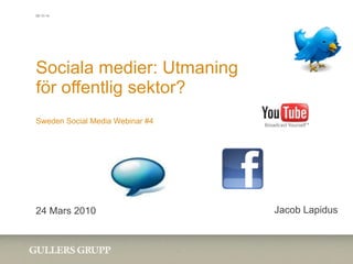 Sociala medier: Utmaning för offentlig sektor? Sweden Social Media Webinar #4 24 Mars 2010 Jacob Lapidus 