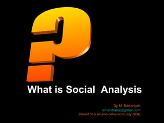 What is Social Analysis
                                By M. Nadarajah
                          amanibana@gmail.com
          (Based on a session delivered in July 2004)
 