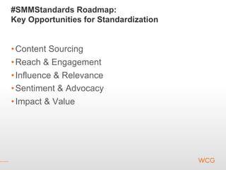 #SMMStandards Roadmap:
Key Opportunities for Standardization


• Content Sourcing
• Reach & Engagement
• Influence & Relevance
• Sentiment & Advocacy
• Impact & Value
 
