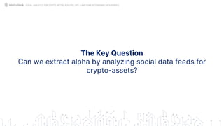 The Key Question
Can we extract alpha by analyzing social data feeds for
crypto-assets?
SOCIAL ANALYTICS FOR CRYPTO: MYTHS, REALITIES, GPT-3 AND SOME ASTONISHING DATA SCIENCE
 