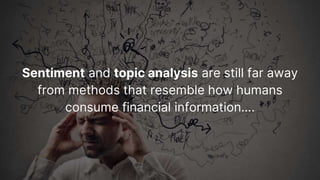 Sentiment and topic analysis are still far away
from methods that resemble how humans
consume financial information….
 